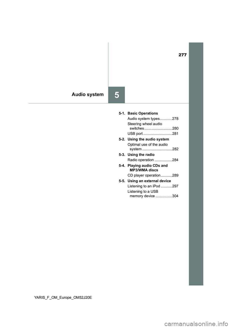 TOYOTA YARIS 2017 Owners Manual 277
5Audio system
YARIS_F_OM_Europe_OM52J20E
5-1. Basic Operations
Audio system types............ 278
Steering wheel audio
switches ........................... 280
USB port ..................... TOYOTA YARIS 2017 Owners Manual 277
5Audio system
YARIS_F_OM_Europe_OM52J20E
5-1. Basic Operations
Audio system types............ 278
Steering wheel audio
switches ........................... 280
USB port .....................