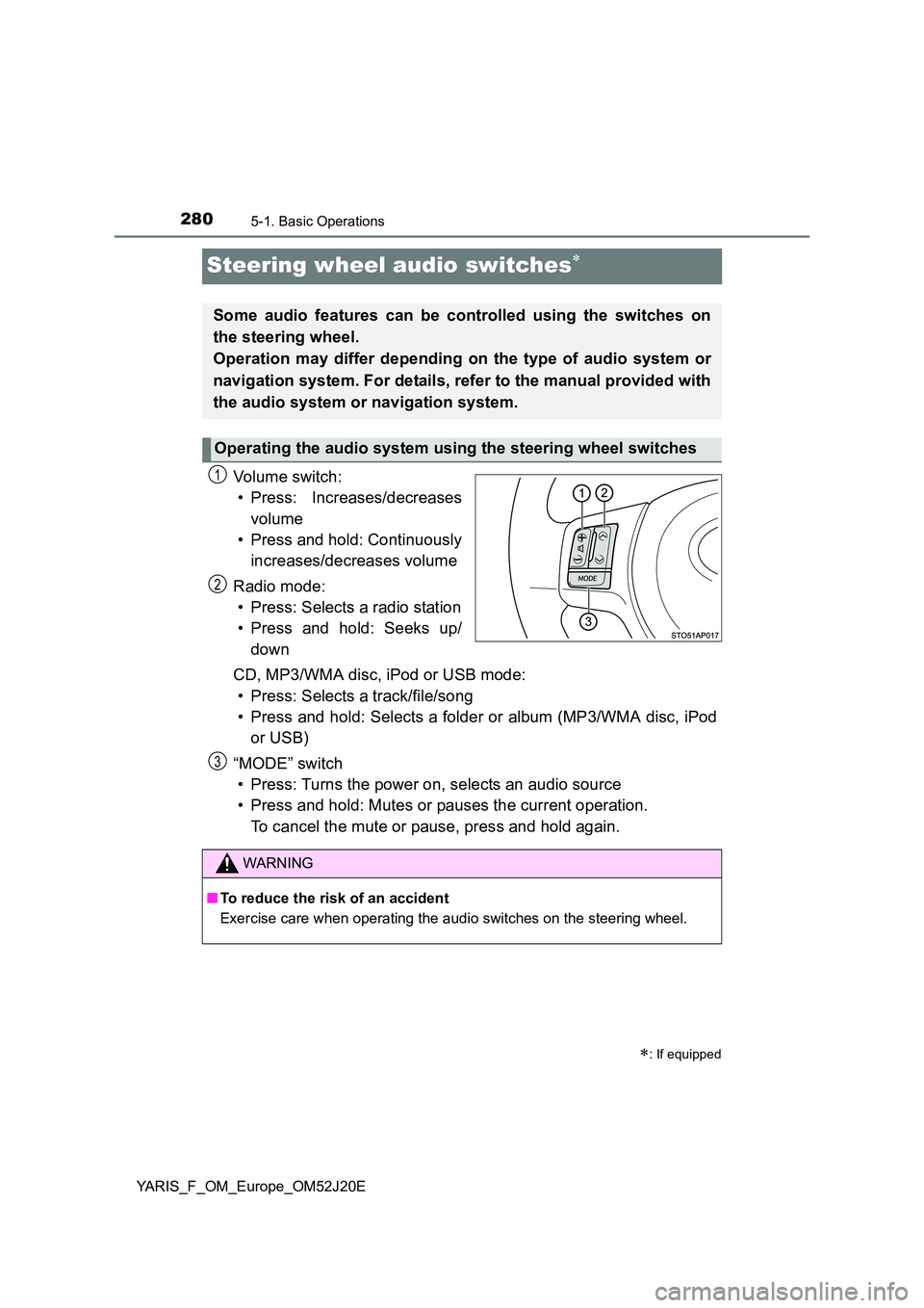 TOYOTA YARIS 2017 Owners Guide 2805-1. Basic Operations
YARIS_F_OM_Europe_OM52J20E
Steering wheel audio switches
Vo lu m e swi tc h : 
• Press: Increases/decreases 
volume 
• Press and hold: Continuously 
increases/decreases