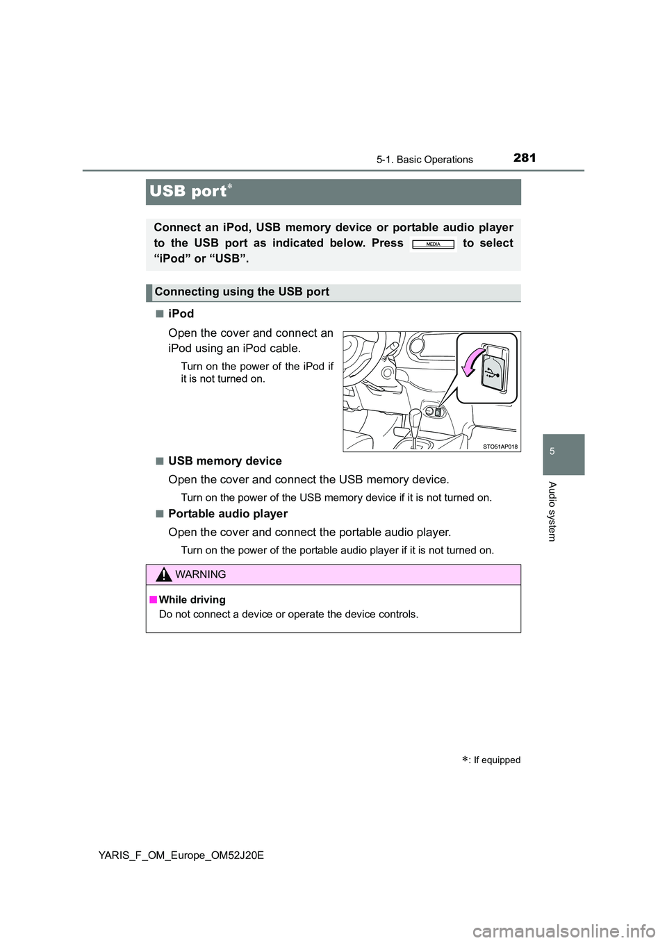 TOYOTA YARIS 2017  Owners Manual 281
5
5-1. Basic Operations
Audio system
YARIS_F_OM_Europe_OM52J20E
USB por t
■iPod 
Open the cover and connect an 
iPod using an iPod cable.
Turn on the power of the iPod if 
it is not turned on