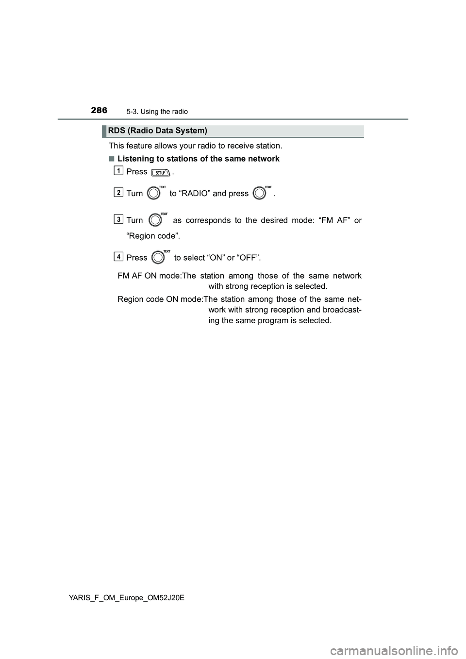 TOYOTA YARIS 2017  Owners Manual 2865-3. Using the radio
YARIS_F_OM_Europe_OM52J20E
This feature allows your radio to receive station.
■Listening to stations of the same network 
Press . 
Turn   to “RADIO” and press  . 
Turn   