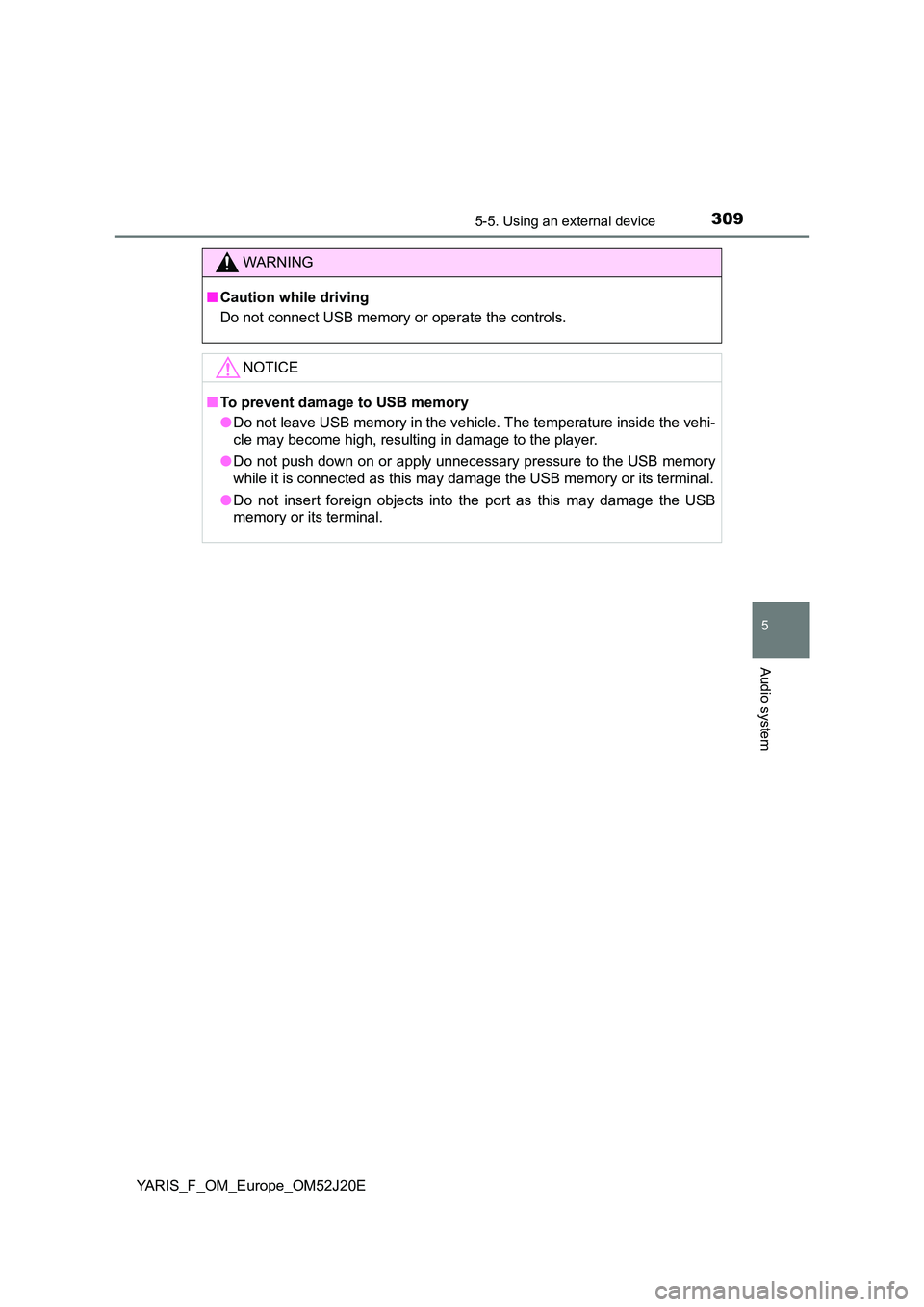 TOYOTA YARIS 2017 Owners Manual 3095-5. Using an external device
5
Audio system
YARIS_F_OM_Europe_OM52J20E
WARNING
■Caution while driving
Do not connect USB memory or operate the controls.
NOTICE
■ To prevent damage to USB memo TOYOTA YARIS 2017 Owners Manual 3095-5. Using an external device
5
Audio system
YARIS_F_OM_Europe_OM52J20E
WARNING
■Caution while driving
Do not connect USB memory or operate the controls.
NOTICE
■ To prevent damage to USB memo