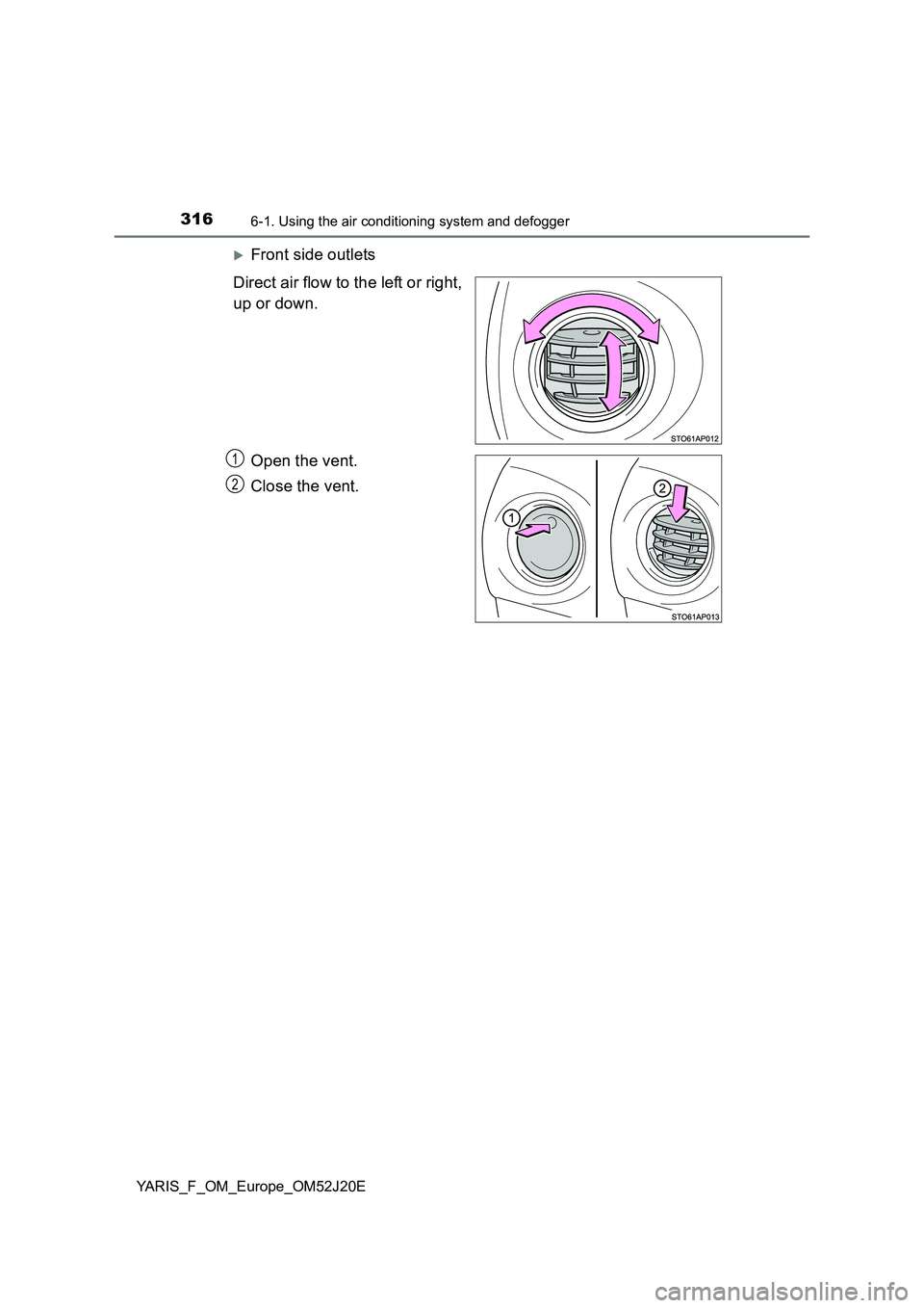 TOYOTA YARIS 2017 Owners Manual 3166-1. Using the air conditioning system and defogger
YARIS_F_OM_Europe_OM52J20E
Front side outlets
Direct air flow to the left or right,
up or down.
Open the vent.
Close the vent.
1
2 TOYOTA YARIS 2017 Owners Manual 3166-1. Using the air conditioning system and defogger
YARIS_F_OM_Europe_OM52J20E
Front side outlets
Direct air flow to the left or right,
up or down.
Open the vent.
Close the vent.
1
2