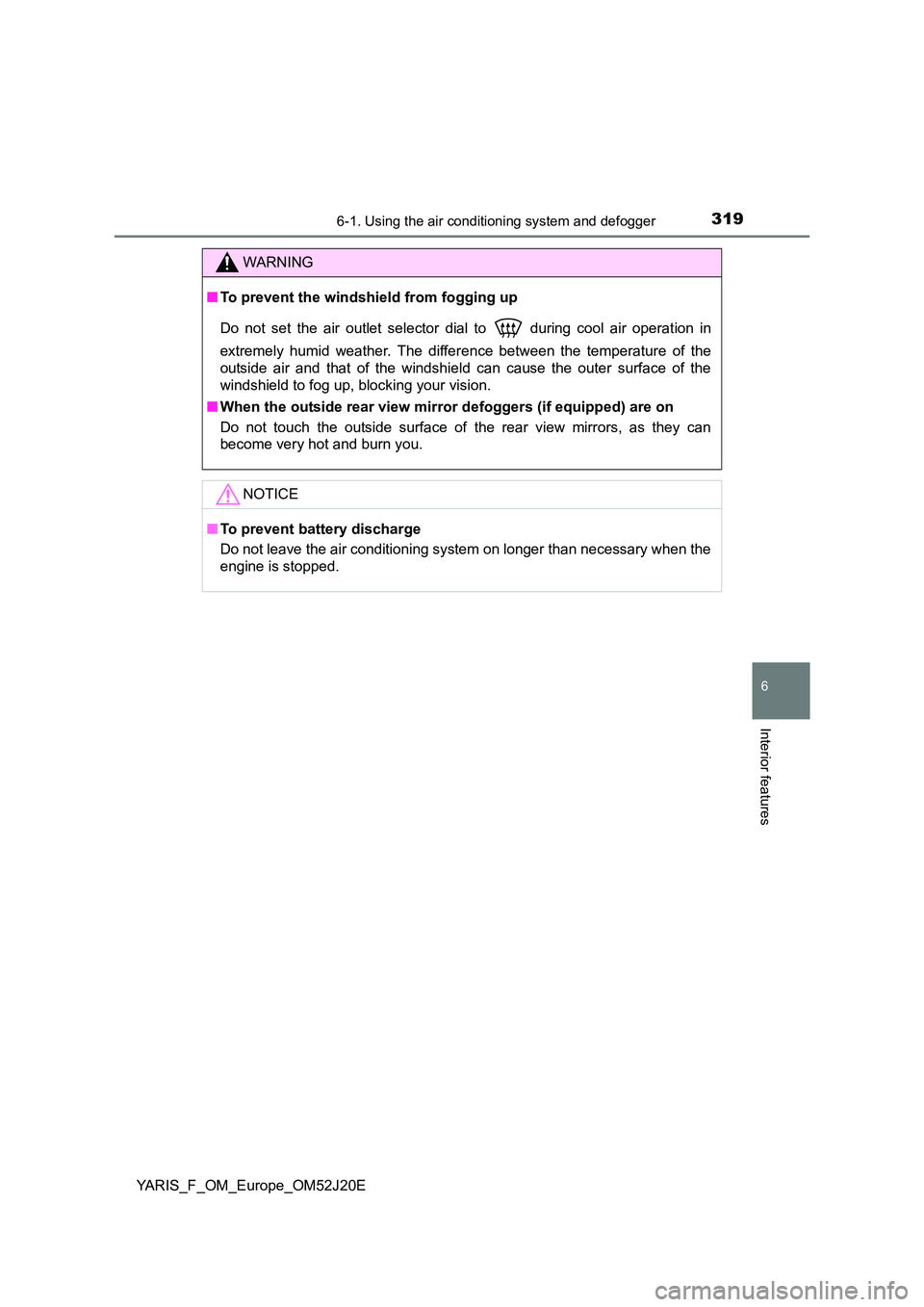 TOYOTA YARIS 2017 Owners Manual 3196-1. Using the air conditioning system and defogger
6
Interior features
YARIS_F_OM_Europe_OM52J20E
WARNING
■To prevent the windshield from fogging up
Do not set the air outlet selector dial to TOYOTA YARIS 2017 Owners Manual 3196-1. Using the air conditioning system and defogger
6
Interior features
YARIS_F_OM_Europe_OM52J20E
WARNING
■To prevent the windshield from fogging up
Do not set the air outlet selector dial to