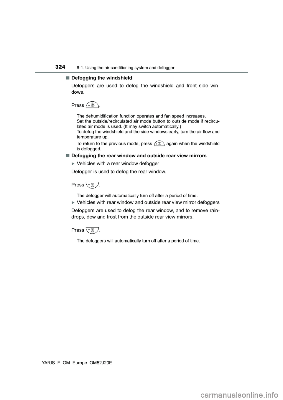 TOYOTA YARIS 2017 Owners Manual 3246-1. Using the air conditioning system and defogger
YARIS_F_OM_Europe_OM52J20E
■Defogging the windshield
Defoggers are used to defog the windshield and front side win-
dows.
Press .
The dehum TOYOTA YARIS 2017 Owners Manual 3246-1. Using the air conditioning system and defogger
YARIS_F_OM_Europe_OM52J20E
■Defogging the windshield
Defoggers are used to defog the windshield and front side win-
dows.
Press .
The dehum