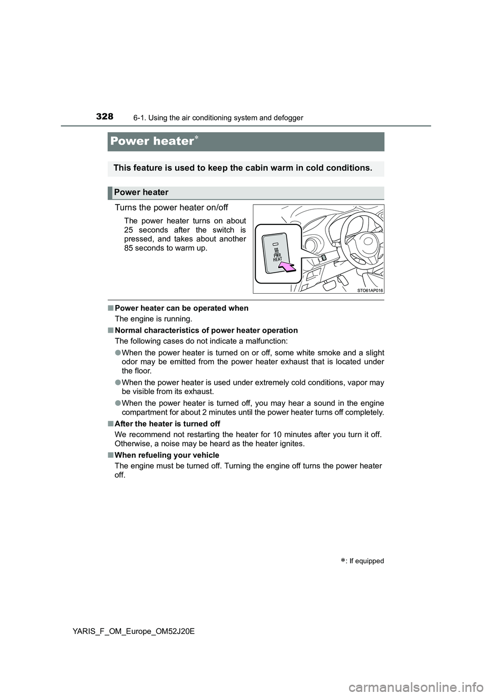 TOYOTA YARIS 2017 Owners Manual 3286-1. Using the air conditioning system and defogger
YARIS_F_OM_Europe_OM52J20E
Power heater
Turns the power heater on/off
The power heater turns on about
25 seconds after the switch is
pressed TOYOTA YARIS 2017 Owners Manual 3286-1. Using the air conditioning system and defogger
YARIS_F_OM_Europe_OM52J20E
Power heater
Turns the power heater on/off
The power heater turns on about
25 seconds after the switch is
pressed