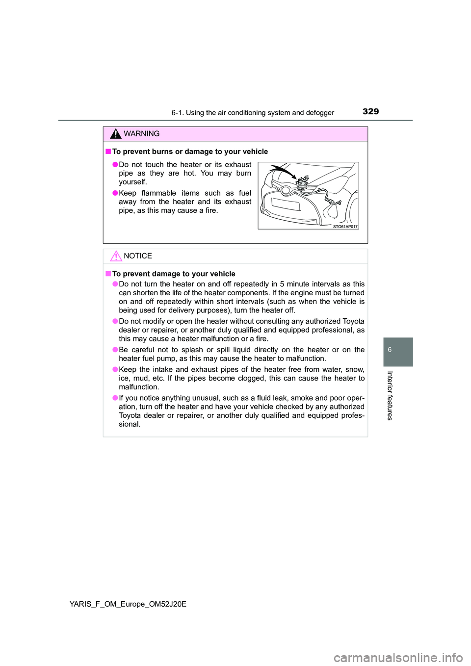 TOYOTA YARIS 2017 Owners Manual 3296-1. Using the air conditioning system and defogger
6
Interior features
YARIS_F_OM_Europe_OM52J20E
WARNING
■To prevent burns or damage to your vehicle
NOTICE
■To prevent damage to your vehicle TOYOTA YARIS 2017 Owners Manual 3296-1. Using the air conditioning system and defogger
6
Interior features
YARIS_F_OM_Europe_OM52J20E
WARNING
■To prevent burns or damage to your vehicle
NOTICE
■To prevent damage to your vehicle
