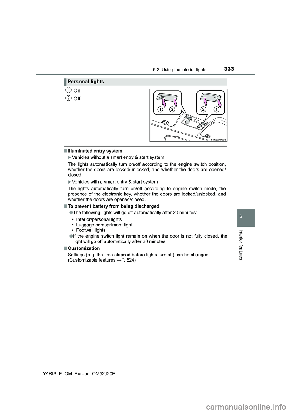 TOYOTA YARIS 2017 Owners Manual 3336-2. Using the interior lights
6
Interior features
YARIS_F_OM_Europe_OM52J20E
On
Off
■ Illuminated entry system
Vehicles without a smart entry & start system
The lights automatically turn on TOYOTA YARIS 2017 Owners Manual 3336-2. Using the interior lights
6
Interior features
YARIS_F_OM_Europe_OM52J20E
On
Off
■ Illuminated entry system
Vehicles without a smart entry & start system
The lights automatically turn on