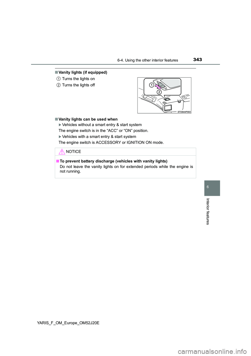 TOYOTA YARIS 2017  Owners Manual 3436-4. Using the other interior features
6
Interior features
YARIS_F_OM_Europe_OM52J20E
■Vanity lights (if equipped) 
■ Vanity lights can be used when
Vehicles without a smart entry & start sy