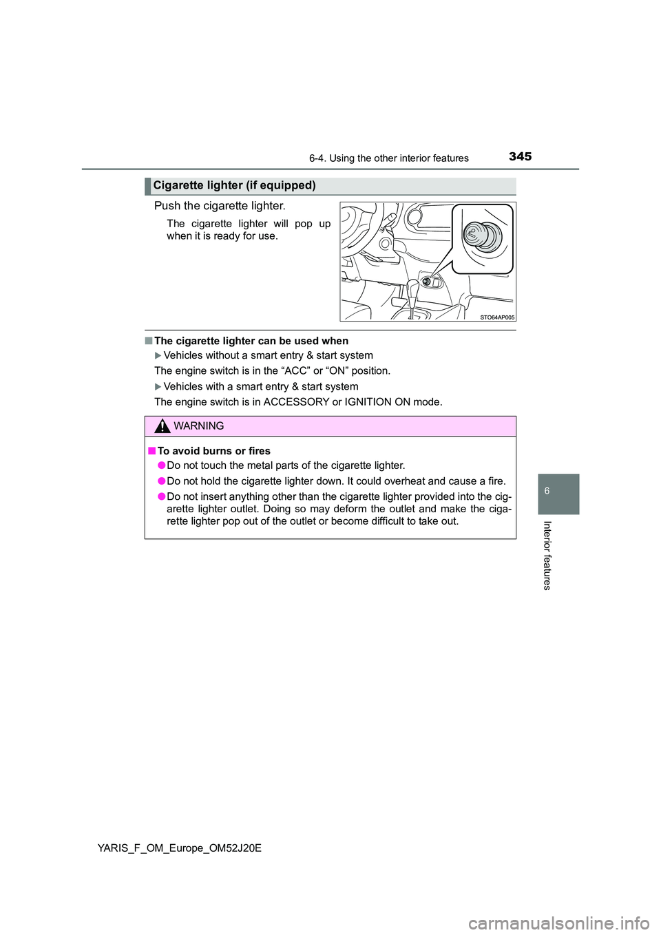 TOYOTA YARIS 2017  Owners Manual 3456-4. Using the other interior features
6
Interior features
YARIS_F_OM_Europe_OM52J20E
Push the cigarette lighter.
The cigarette lighter will pop up 
when it is ready for use.
■ The cigarette ligh