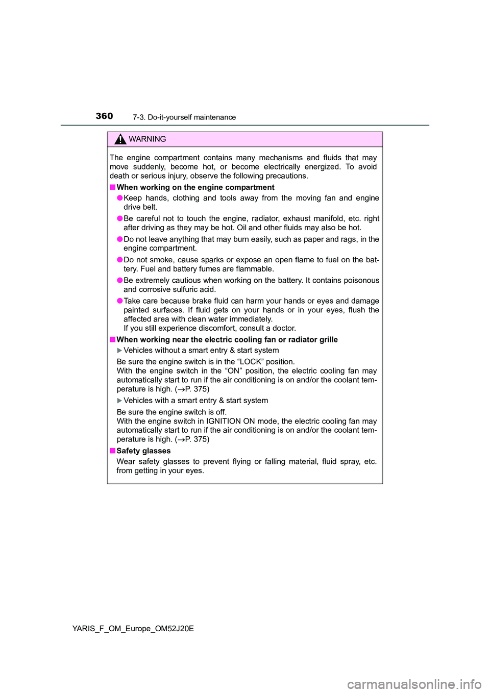 TOYOTA YARIS 2017  Owners Manual 3607-3. Do-it-yourself maintenance
YARIS_F_OM_Europe_OM52J20E
WARNING
The engine compartment contains many mechanisms and fluids that may 
move suddenly, become hot, or become electrically energized. 