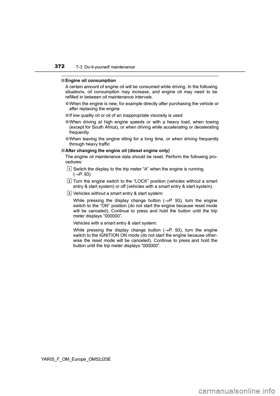 TOYOTA YARIS 2017  Owners Manual 3727-3. Do-it-yourself maintenance
YARIS_F_OM_Europe_OM52J20E
■Engine oil consumption 
A certain amount of engine oil will be consumed while driving. In the following 
situations, oil consumption ma
