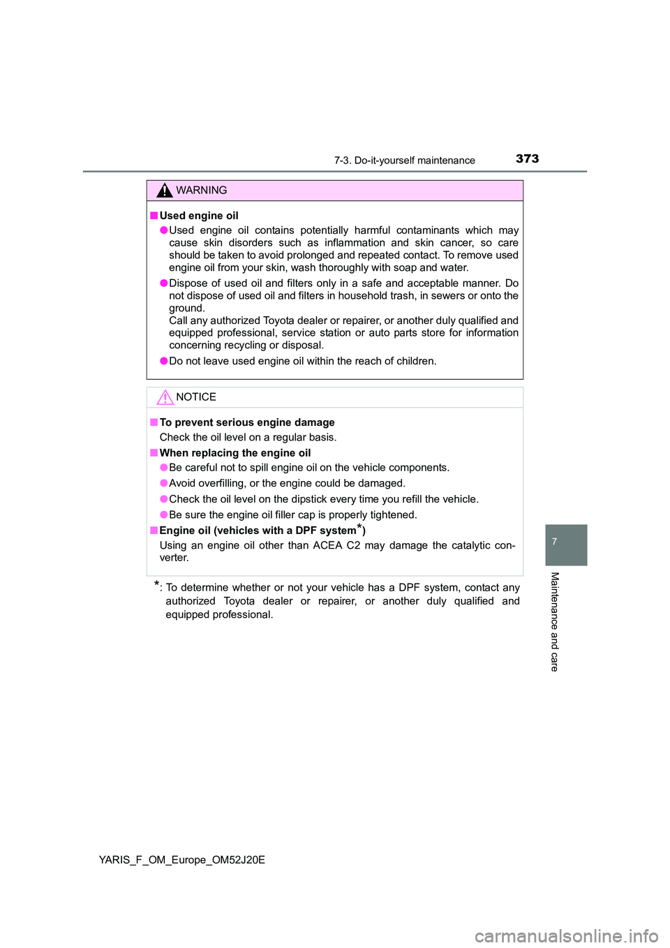 TOYOTA YARIS 2017  Owners Manual 3737-3. Do-it-yourself maintenance
7
Maintenance and care
YARIS_F_OM_Europe_OM52J20E
*: To determine whether or not your vehicle has a DPF system, contact any 
authorized Toyota dealer or repa irer, o