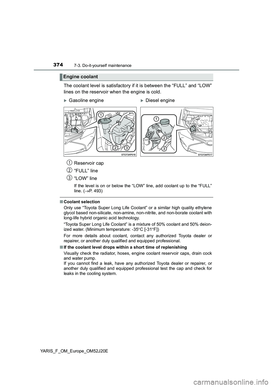 TOYOTA YARIS 2017  Owners Manual 3747-3. Do-it-yourself maintenance
YARIS_F_OM_Europe_OM52J20E
The coolant level is satisfactory if it is between the “FULL” and “LOW” 
lines on the reservoir when the engine is cold. 
Reservoi