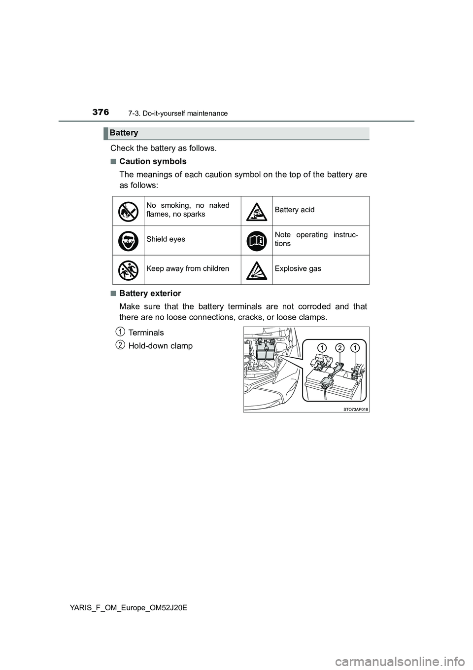 TOYOTA YARIS 2017  Owners Manual 3767-3. Do-it-yourself maintenance
YARIS_F_OM_Europe_OM52J20E
Check the battery as follows.
■Caution symbols 
The meanings of each caution symbol on the top of the battery are 
as follows:
■Batter