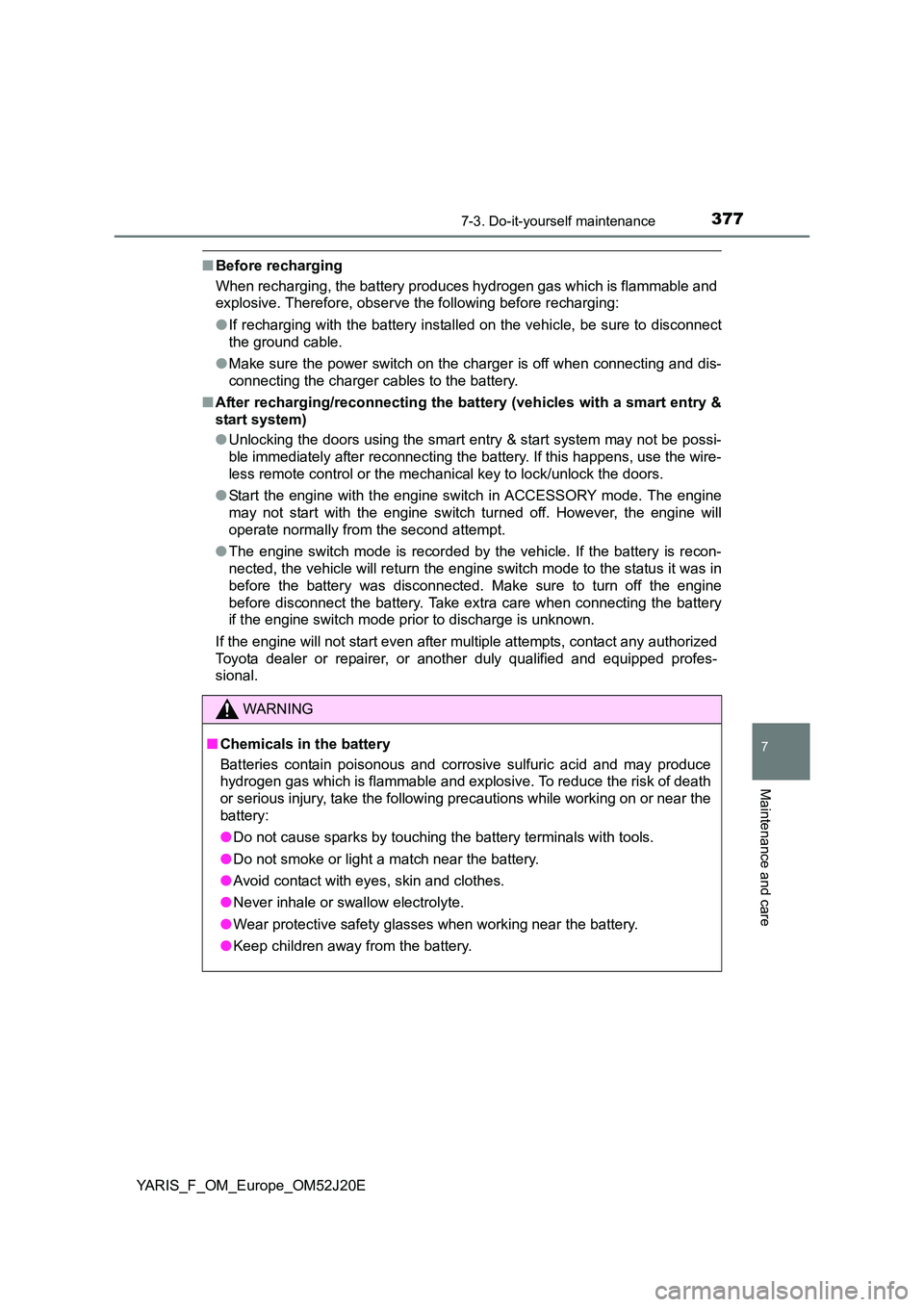 TOYOTA YARIS 2017  Owners Manual 3777-3. Do-it-yourself maintenance
7
Maintenance and care
YARIS_F_OM_Europe_OM52J20E
■Before recharging 
When recharging, the battery produces hydrogen gas which is flammable and 
explosive. Therefo