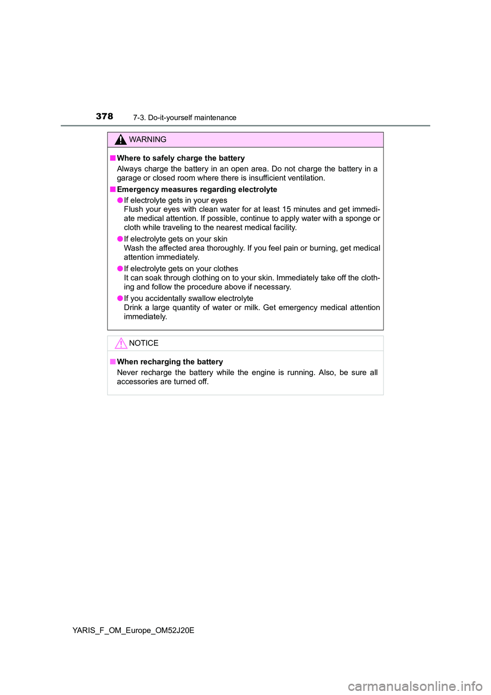 TOYOTA YARIS 2017  Owners Manual 3787-3. Do-it-yourself maintenance
YARIS_F_OM_Europe_OM52J20E
WARNING
■Where to safely charge the battery 
Always charge the battery in an open area. Do not charge the battery in a 
garage or closed