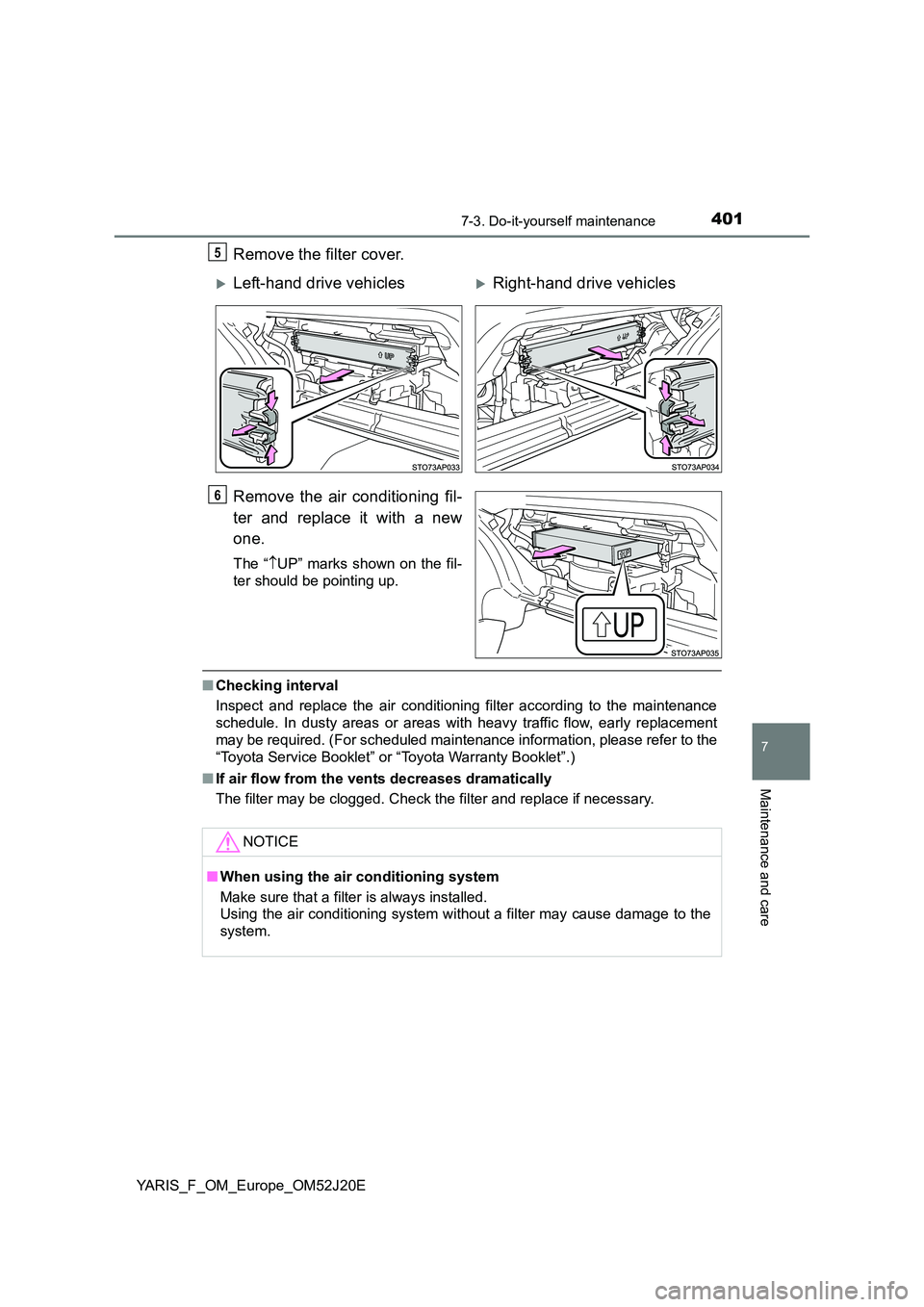 TOYOTA YARIS 2017  Owners Manual 4017-3. Do-it-yourself maintenance
7
Maintenance and care
YARIS_F_OM_Europe_OM52J20E
Remove the filter cover. 
Remove the air conditioning fil- 
ter and replace it with a new 
one.
The “ UP” ma
