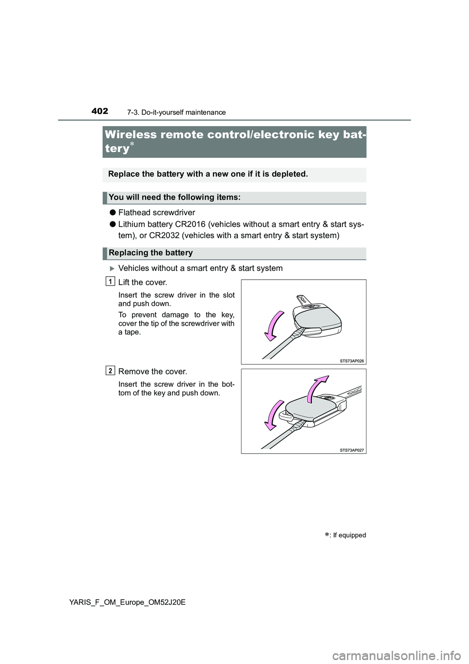 TOYOTA YARIS 2017  Owners Manual 4027-3. Do-it-yourself maintenance
YARIS_F_OM_Europe_OM52J20E
Wireless remote control/electronic key bat- 
ter y
● Flathead screwdriver 
● Lithium battery CR2016 (vehicles without a smart entry