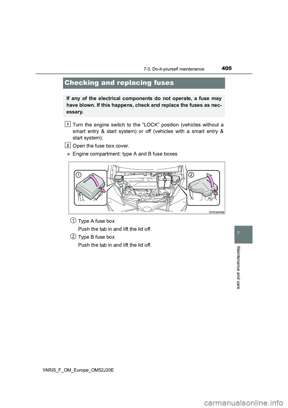 TOYOTA YARIS 2017  Owners Manual 4057-3. Do-it-yourself maintenance
7
Maintenance and care
YARIS_F_OM_Europe_OM52J20E
Checking and replacing fuses
Turn the engine switch to the “LOCK” position (vehicles without a 
smart entry & s