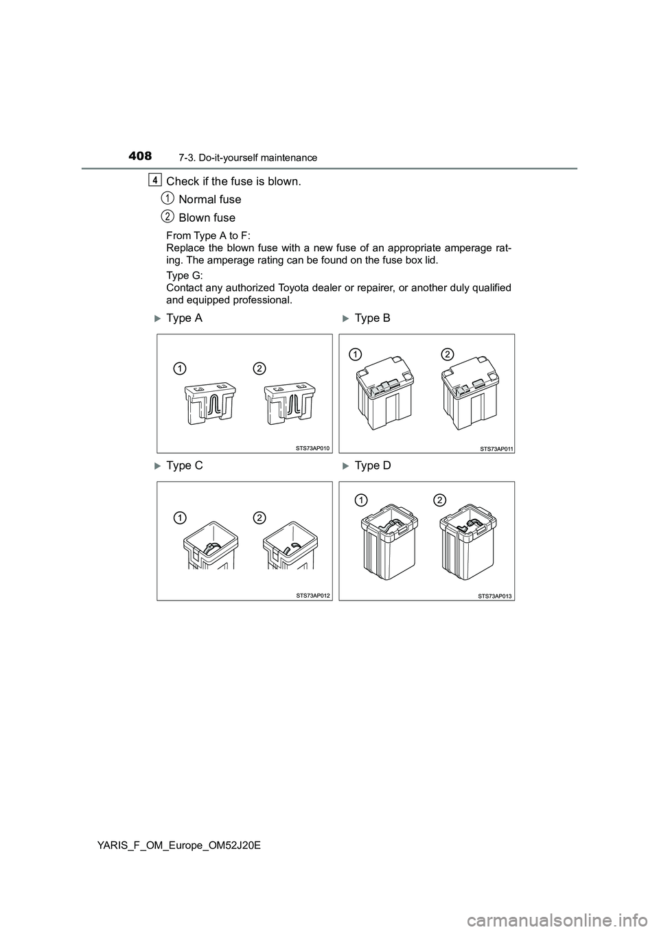 TOYOTA YARIS 2017  Owners Manual 4087-3. Do-it-yourself maintenance
YARIS_F_OM_Europe_OM52J20E
Check if the fuse is blown. 
Normal fuse 
Blown fuse
From Type A to F:  
Replace the blown fuse with a new fuse of an appropriate amperage