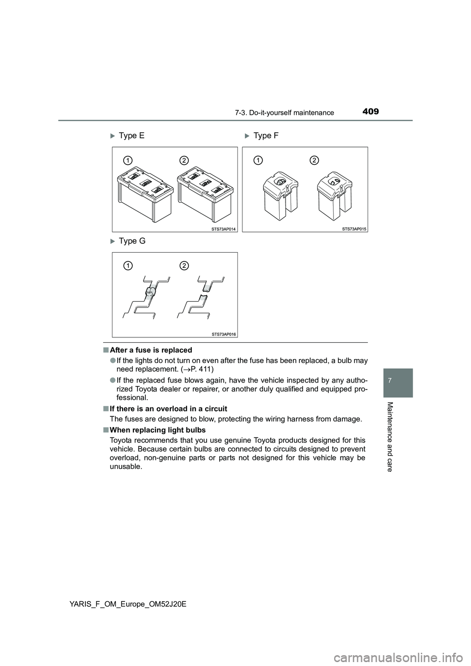 TOYOTA YARIS 2017  Owners Manual 4097-3. Do-it-yourself maintenance
7
Maintenance and care
YARIS_F_OM_Europe_OM52J20E
■After a fuse is replaced 
● If the lights do not turn on even after the fuse has been replaced, a bulb may 
ne