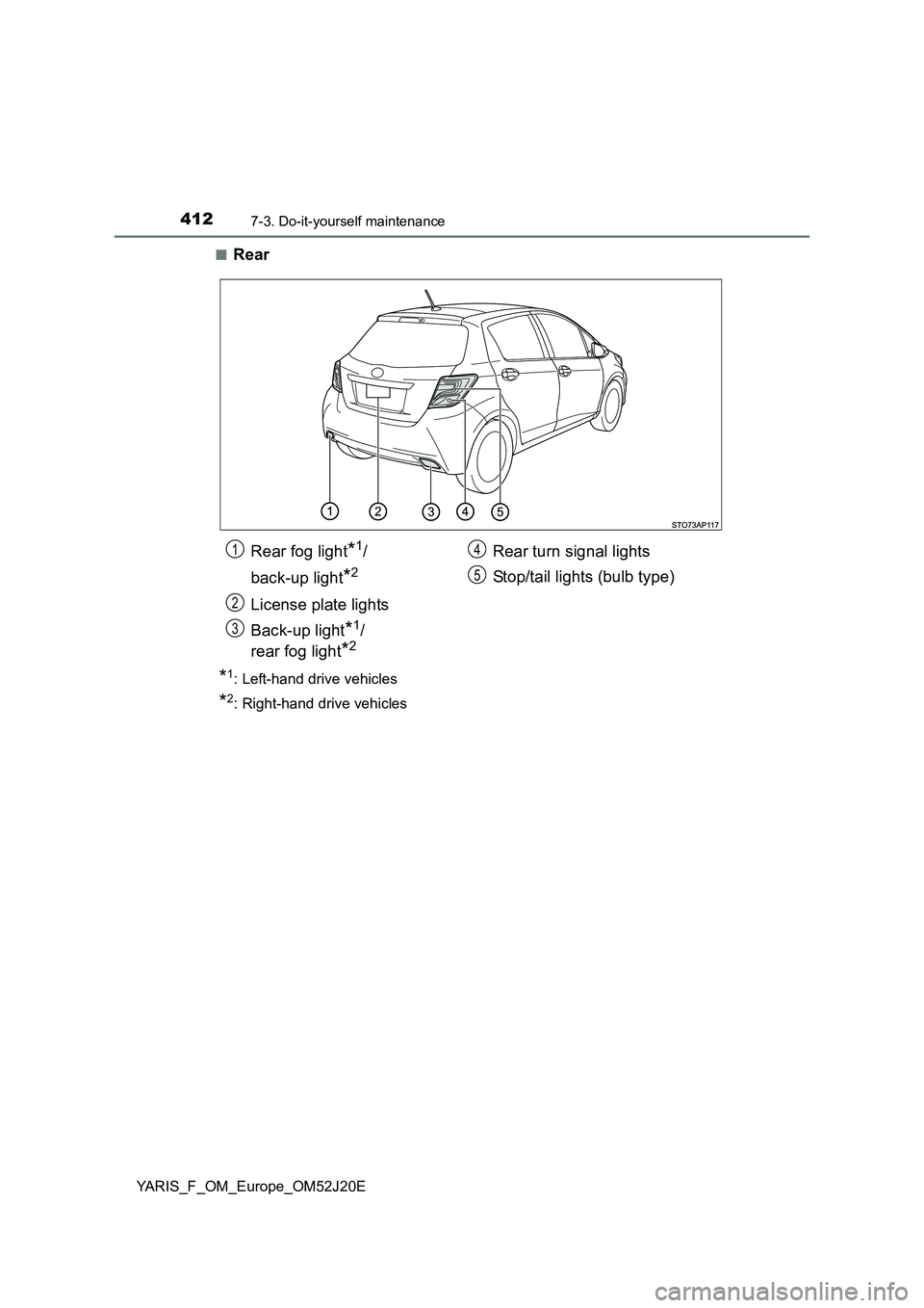 TOYOTA YARIS 2017  Owners Manual 4127-3. Do-it-yourself maintenance
YARIS_F_OM_Europe_OM52J20E 
■Rear
*1: Left-hand drive vehicles
*2: Right-hand drive vehicles
Rear fog light*1/ 
back-up light*2
License plate lights 
Back-up light