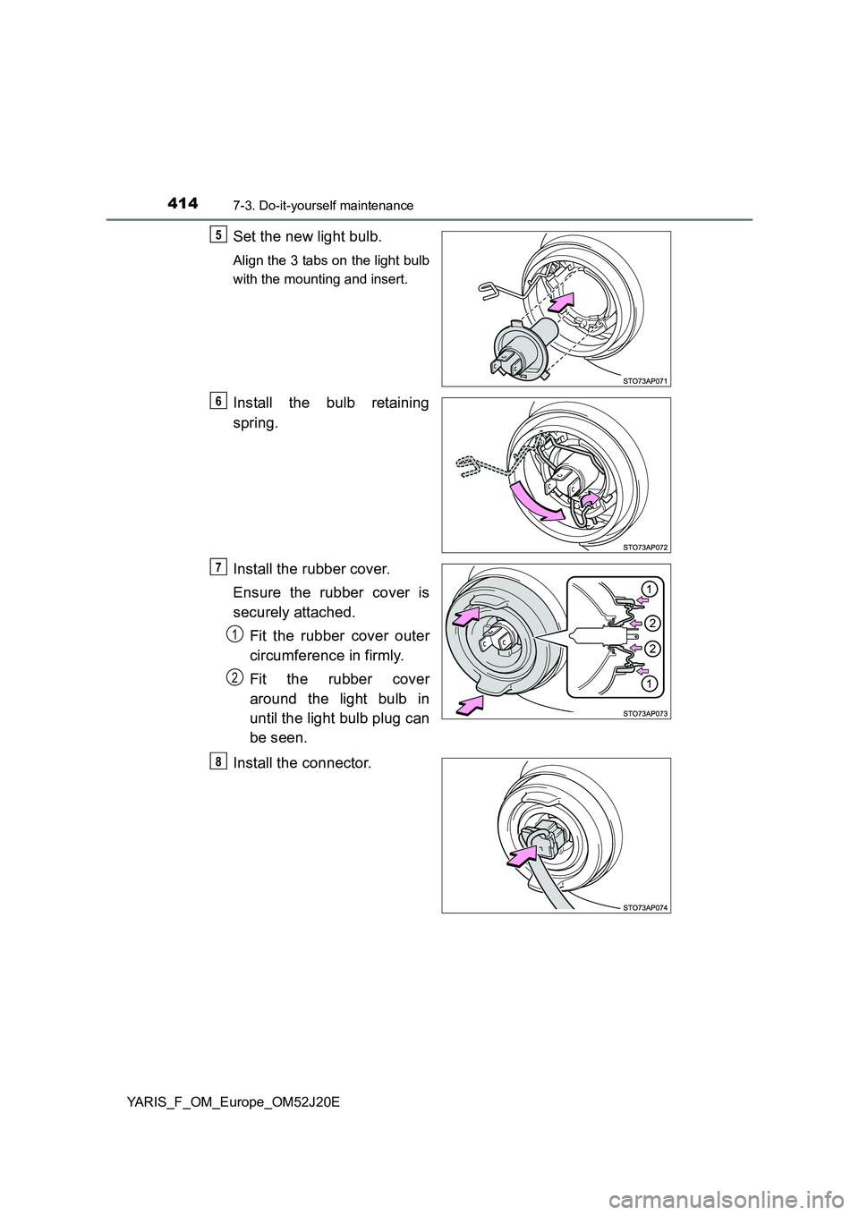 TOYOTA YARIS 2017  Owners Manual 4147-3. Do-it-yourself maintenance
YARIS_F_OM_Europe_OM52J20E
Set the new light bulb.
Align the 3 tabs on the light bulb 
with the mounting and insert.
Install the bulb retaining 
spring. 
Install the