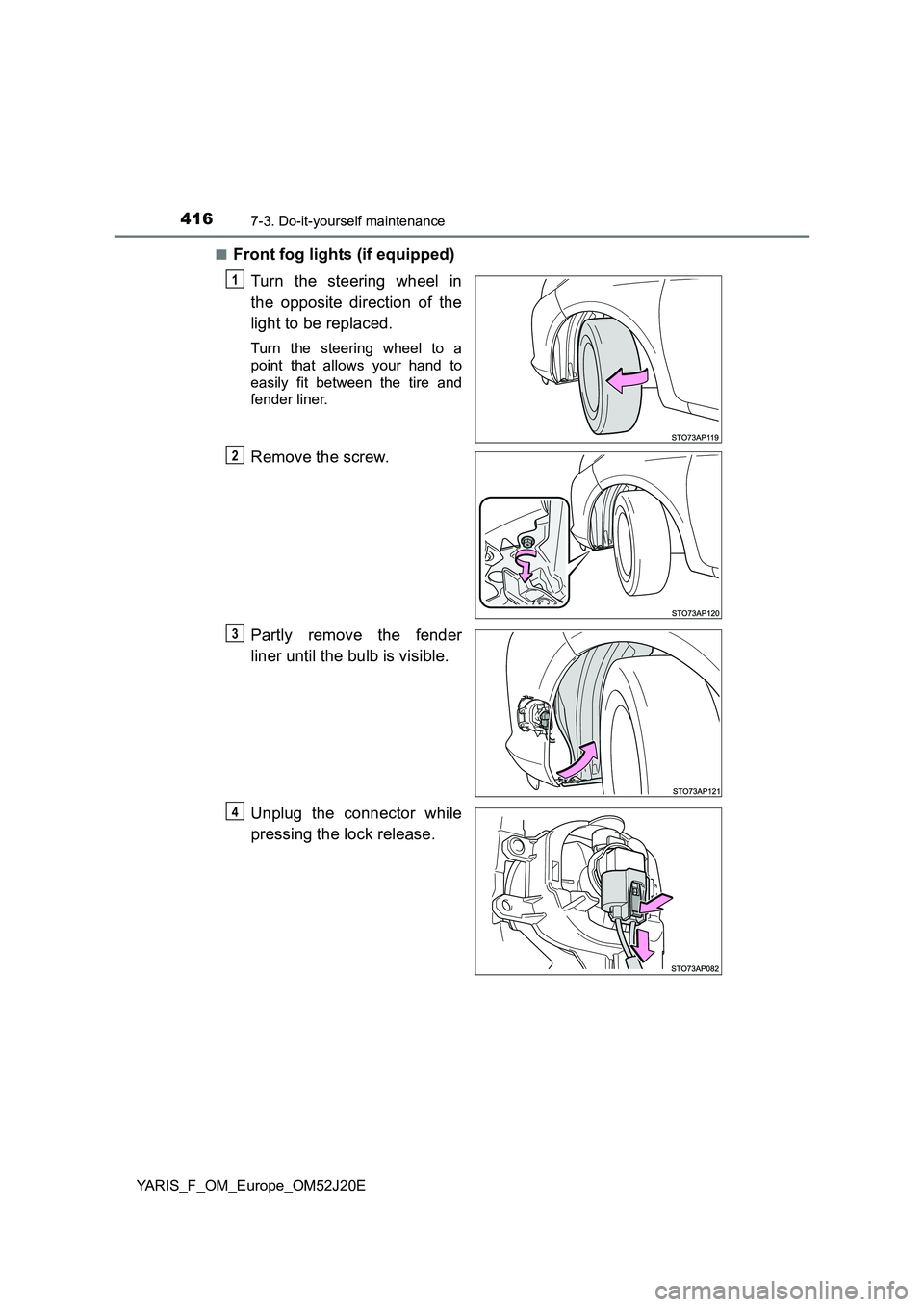 TOYOTA YARIS 2017 Owners Guide 4167-3. Do-it-yourself maintenance
YARIS_F_OM_Europe_OM52J20E 
■Front fog lights (if equipped) 
Turn the steering wheel in 
the opposite direction of the 
light to be replaced.
Turn the steering whe