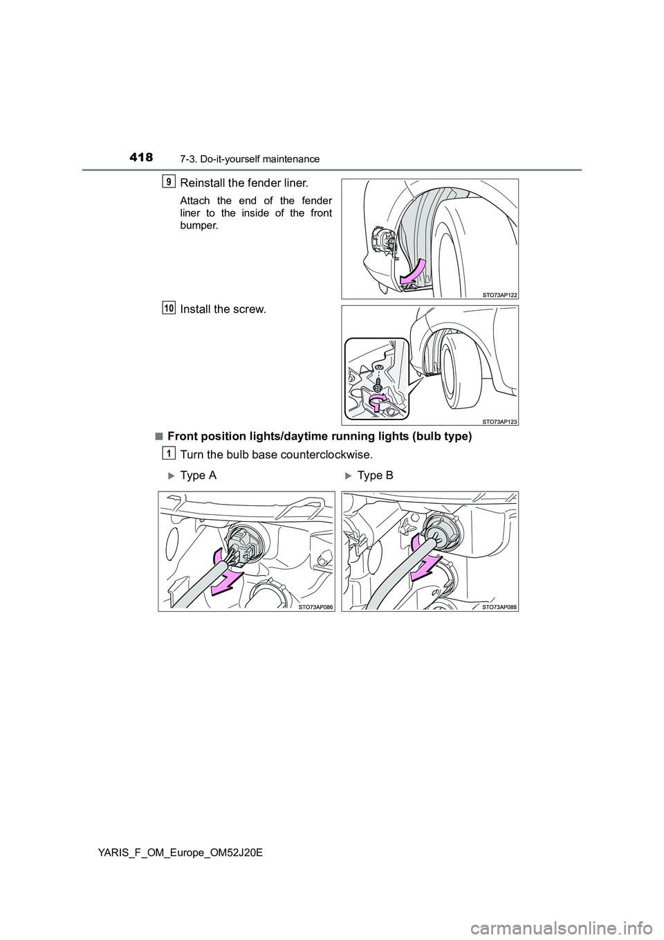 TOYOTA YARIS 2017  Owners Manual 4187-3. Do-it-yourself maintenance
YARIS_F_OM_Europe_OM52J20E
Reinstall the fender liner.
Attach the end of the fender 
liner to the inside of the front
bumper.
Install the screw.
■Front position li