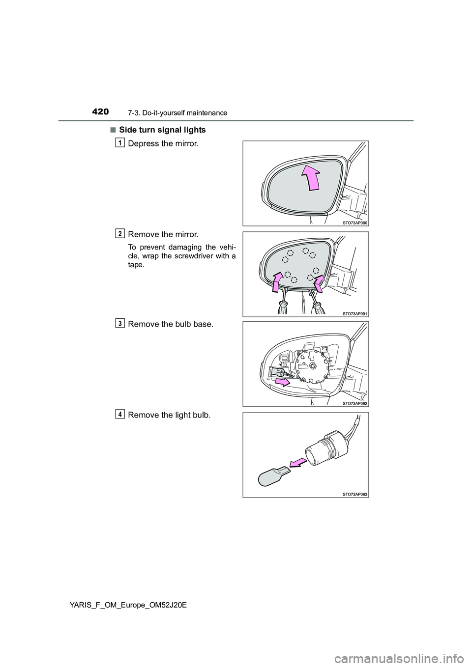 TOYOTA YARIS 2017  Owners Manual 4207-3. Do-it-yourself maintenance
YARIS_F_OM_Europe_OM52J20E 
■Side turn signal lights 
Depress the mirror. 
Remove the mirror.
To prevent damaging the vehi- 
cle, wrap the screwdriver with a
tape.