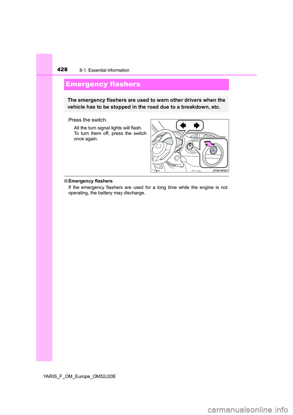 TOYOTA YARIS 2017  Owners Manual 4288-1. Essential information
YARIS_F_OM_Europe_OM52J20E
Emergency flashers
Press the switch.
All the turn signal lights will flash. 
To turn them off, press the switch
once again.
■ Emergency flash