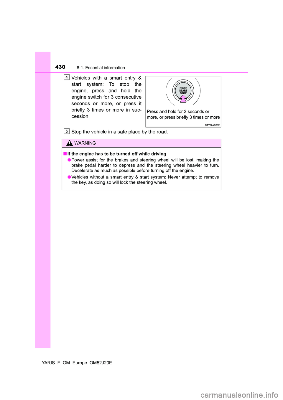 TOYOTA YARIS 2017 Owners Guide 4308-1. Essential information
YARIS_F_OM_Europe_OM52J20E
Vehicles with a smart entry & 
start system: To stop the 
engine, press and hold the 
engine switch for 3 consecutive 
seconds or more, or pres