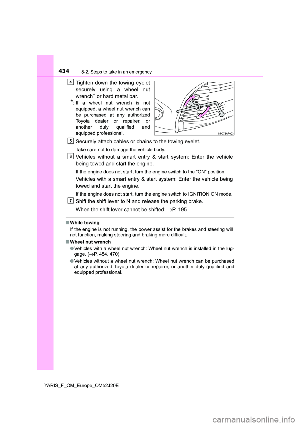 TOYOTA YARIS 2017 Owners Guide 4348-2. Steps to take in an emergency
YARIS_F_OM_Europe_OM52J20E
Tighten down the towing eyelet 
securely using a wheel nut 
wrench* or hard metal bar.
*: If a wheel nut wrench is not 
equipped, a whe