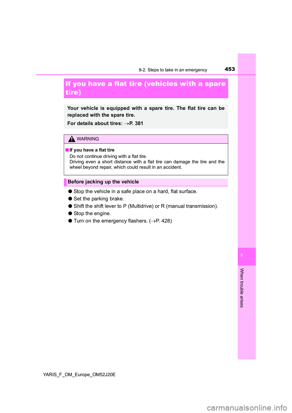 TOYOTA YARIS 2017  Owners Manual 4538-2. Steps to take in an emergency
8
When trouble arises
YARIS_F_OM_Europe_OM52J20E
If you have a flat tire (vehicles with a spare  
tire)
● Stop the vehicle in a safe place on a hard, flat surfa
