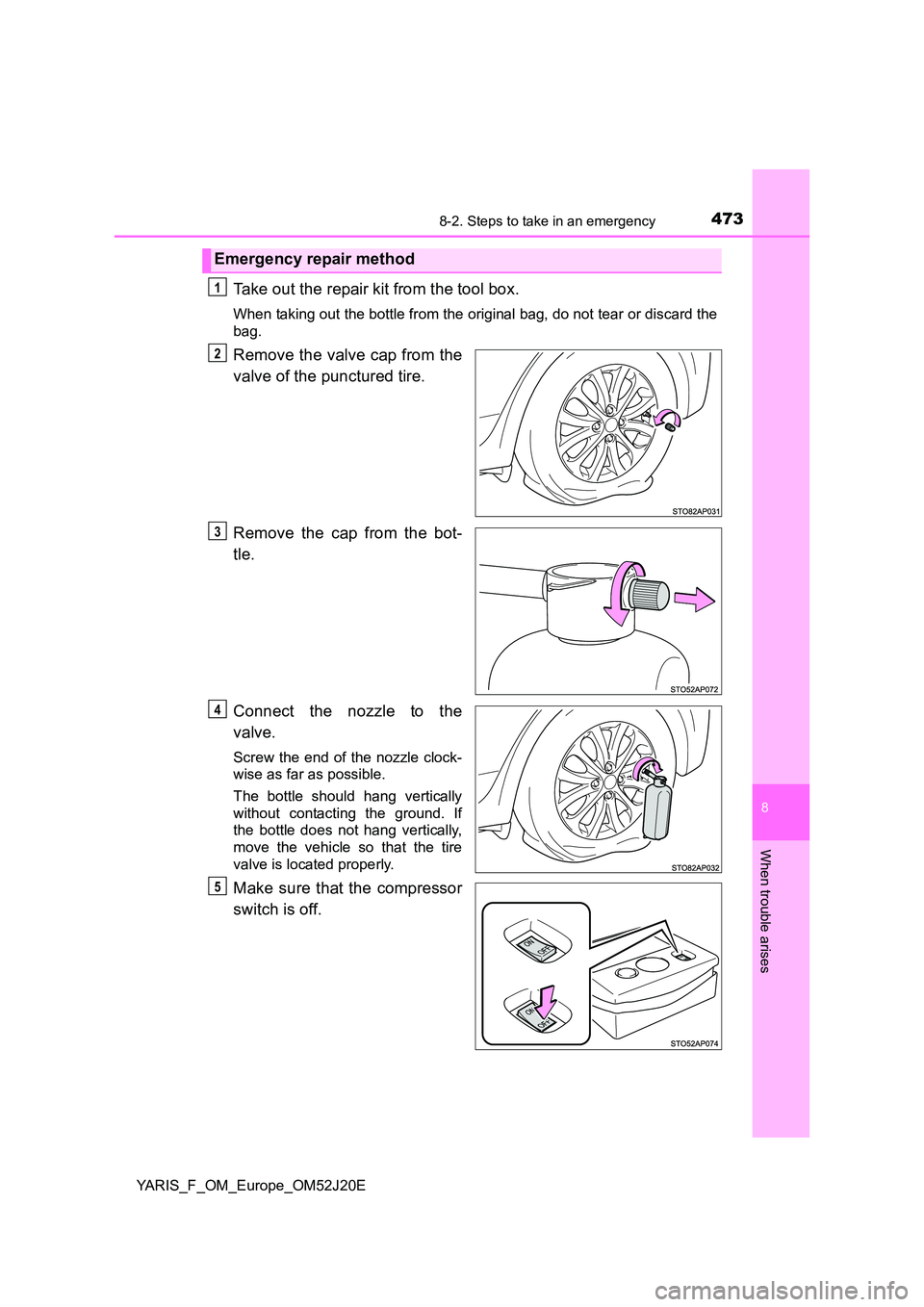 TOYOTA YARIS 2017  Owners Manual 4738-2. Steps to take in an emergency
8
When trouble arises
YARIS_F_OM_Europe_OM52J20E
Take out the repair kit from the tool box.
When taking out the bottle from the original bag, do not tear or disca