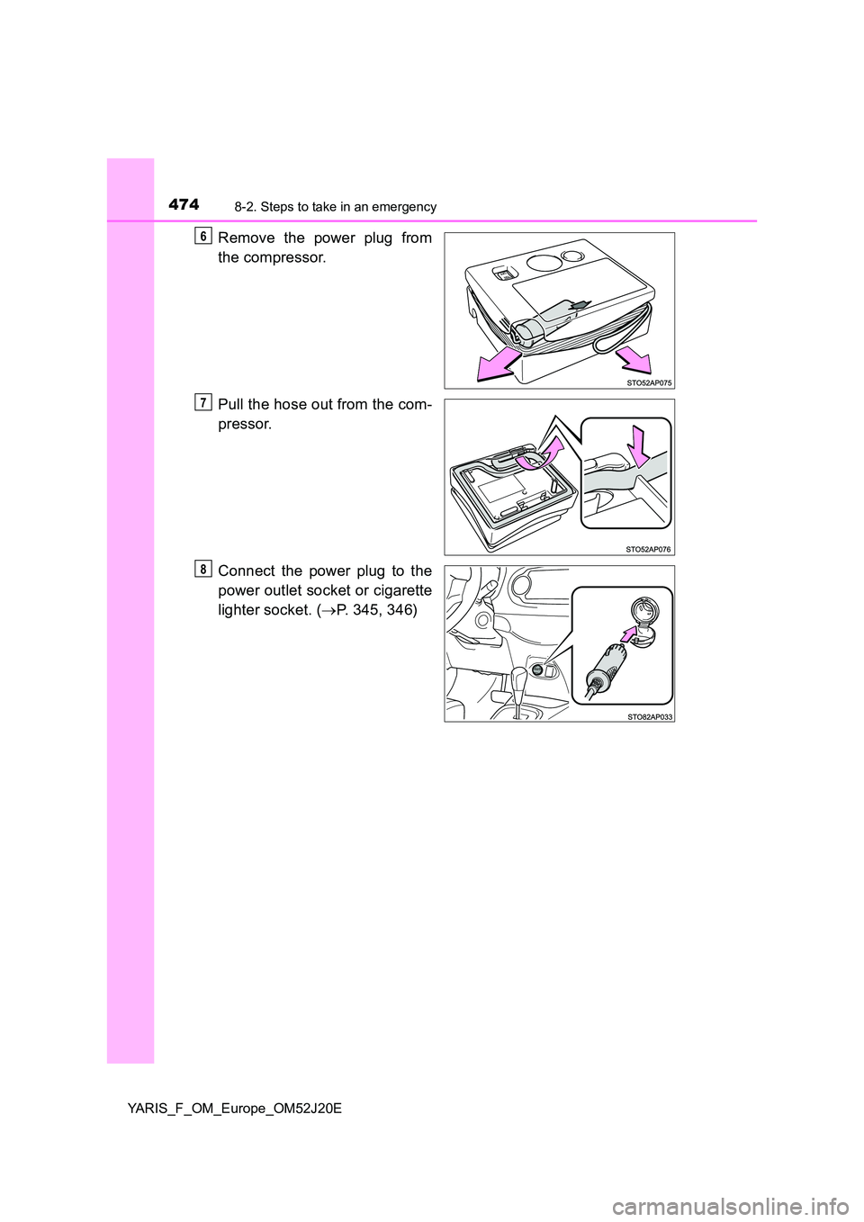 TOYOTA YARIS 2017  Owners Manual 4748-2. Steps to take in an emergency
YARIS_F_OM_Europe_OM52J20E
Remove the power plug from 
the compressor. 
Pull the hose out from the com- 
pressor. 
Connect the power plug to the 
power outlet soc