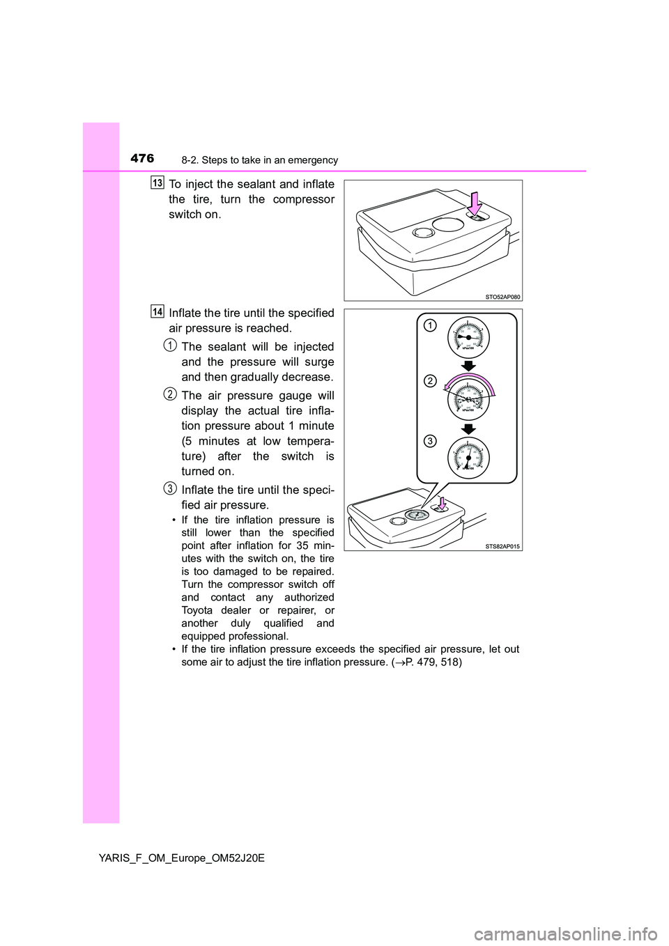 TOYOTA YARIS 2017  Owners Manual 4768-2. Steps to take in an emergency
YARIS_F_OM_Europe_OM52J20E
To inject the sealant and inflate 
the tire, turn the compressor 
switch on. 
Inflate the tire until the specified 
air pressure is rea