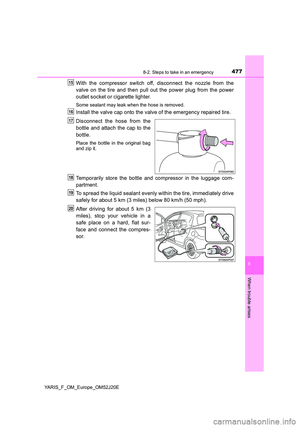 TOYOTA YARIS 2017  Owners Manual 4778-2. Steps to take in an emergency
8
When trouble arises
YARIS_F_OM_Europe_OM52J20E
With the compressor switch off, disconnect the nozzle from the 
valve on the tire and then pull out the power plu