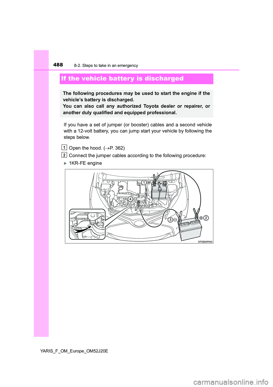 TOYOTA YARIS 2017 Owners Manual 4888-2. Steps to take in an emergency
YARIS_F_OM_Europe_OM52J20E
If the vehicle batter y is discharged
If you have a set of jumper (or booster) cables and a second vehicle
with a 12-volt battery, you TOYOTA YARIS 2017 Owners Manual 4888-2. Steps to take in an emergency
YARIS_F_OM_Europe_OM52J20E
If the vehicle batter y is discharged
If you have a set of jumper (or booster) cables and a second vehicle
with a 12-volt battery, you