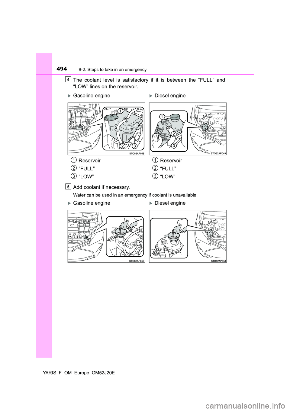 TOYOTA YARIS 2017  Owners Manual 4948-2. Steps to take in an emergency
YARIS_F_OM_Europe_OM52J20E
The coolant level is satisfactory if it is between the “FULL” and 
“LOW” lines on the reservoir. 
Add coolant if necessary.
Wat