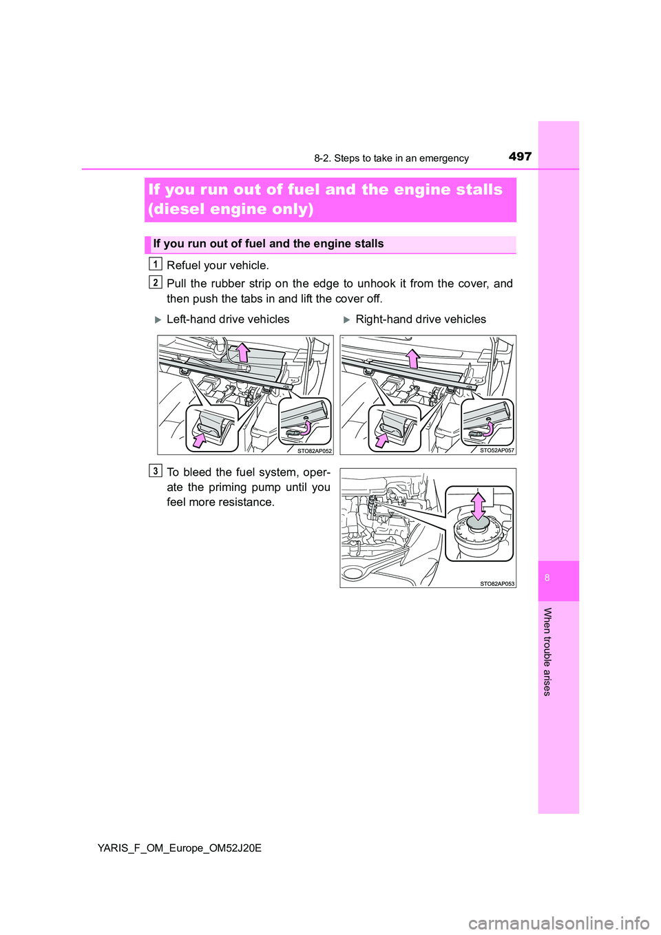 TOYOTA YARIS 2017 Owners Manual 4978-2. Steps to take in an emergency
8
When trouble arises
YARIS_F_OM_Europe_OM52J20E
If you run out of fuel and the engine stalls
(diesel engine only)
Refuel your vehicle.
Pull the rubber strip o TOYOTA YARIS 2017 Owners Manual 4978-2. Steps to take in an emergency
8
When trouble arises
YARIS_F_OM_Europe_OM52J20E
If you run out of fuel and the engine stalls
(diesel engine only)
Refuel your vehicle.
Pull the rubber strip o