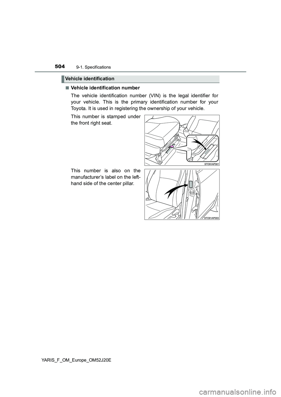 TOYOTA YARIS 2017  Owners Manual 5049-1. Specifications
YARIS_F_OM_Europe_OM52J20E 
■Vehicle identification number 
The vehicle identification number (VIN) is the legal identifier for 
your vehicle. This is the primary identificati