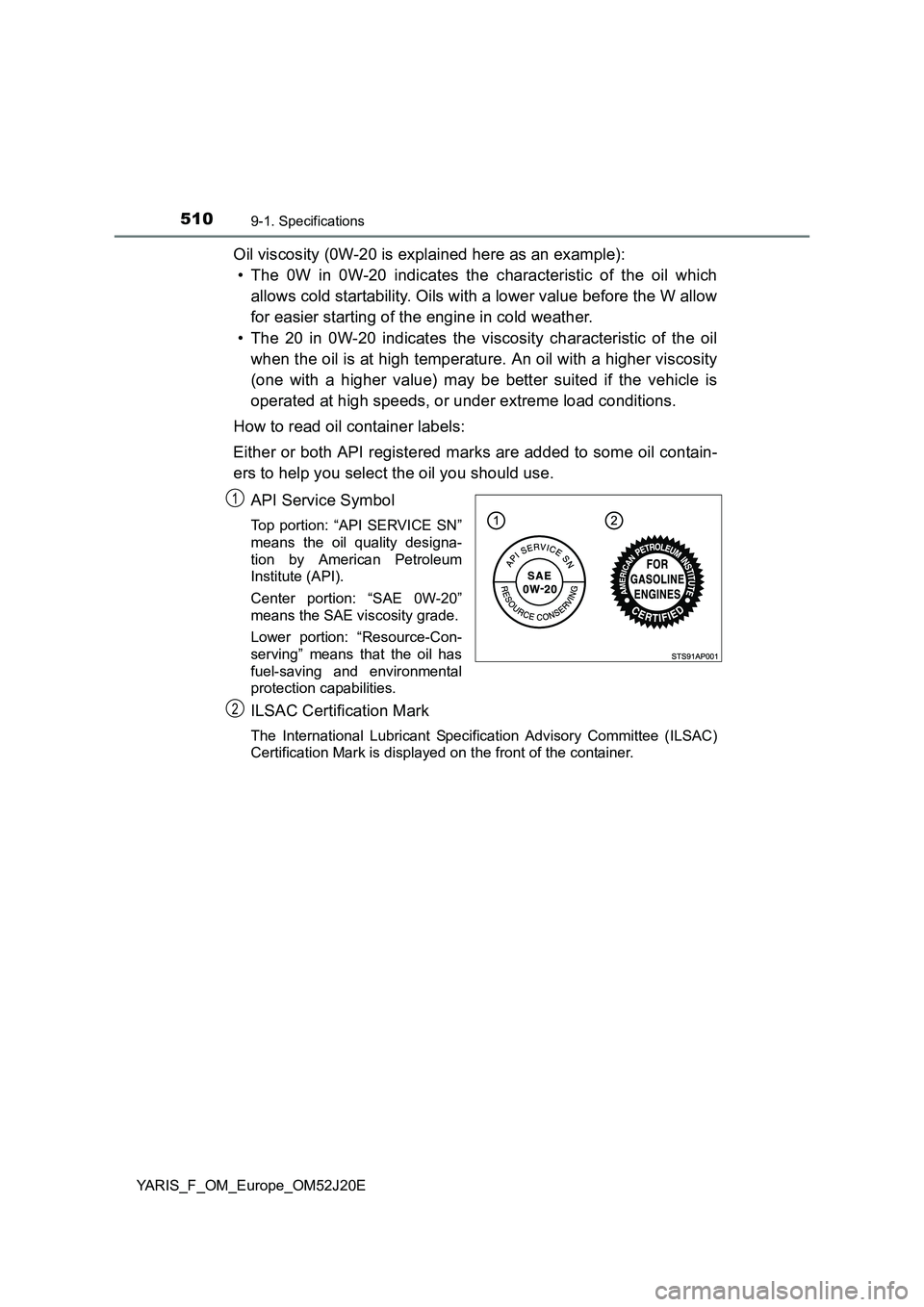 TOYOTA YARIS 2017  Owners Manual 5109-1. Specifications
YARIS_F_OM_Europe_OM52J20E
Oil viscosity (0W-20 is explained here as an example):  
• The 0W in 0W-20 indicates the characteristic of the oil which 
allows cold startability. 