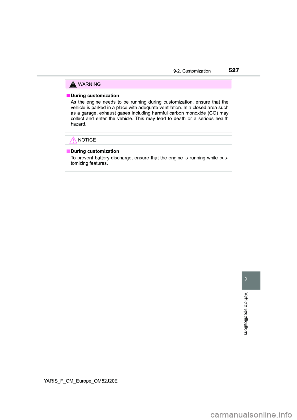 TOYOTA YARIS 2017  Owners Manual 5279-2. Customization
9
Vehicle specifications
YARIS_F_OM_Europe_OM52J20E
WARNING
■During customization 
As the engine needs to be running during customization, ensure that the 
vehicle is parked in