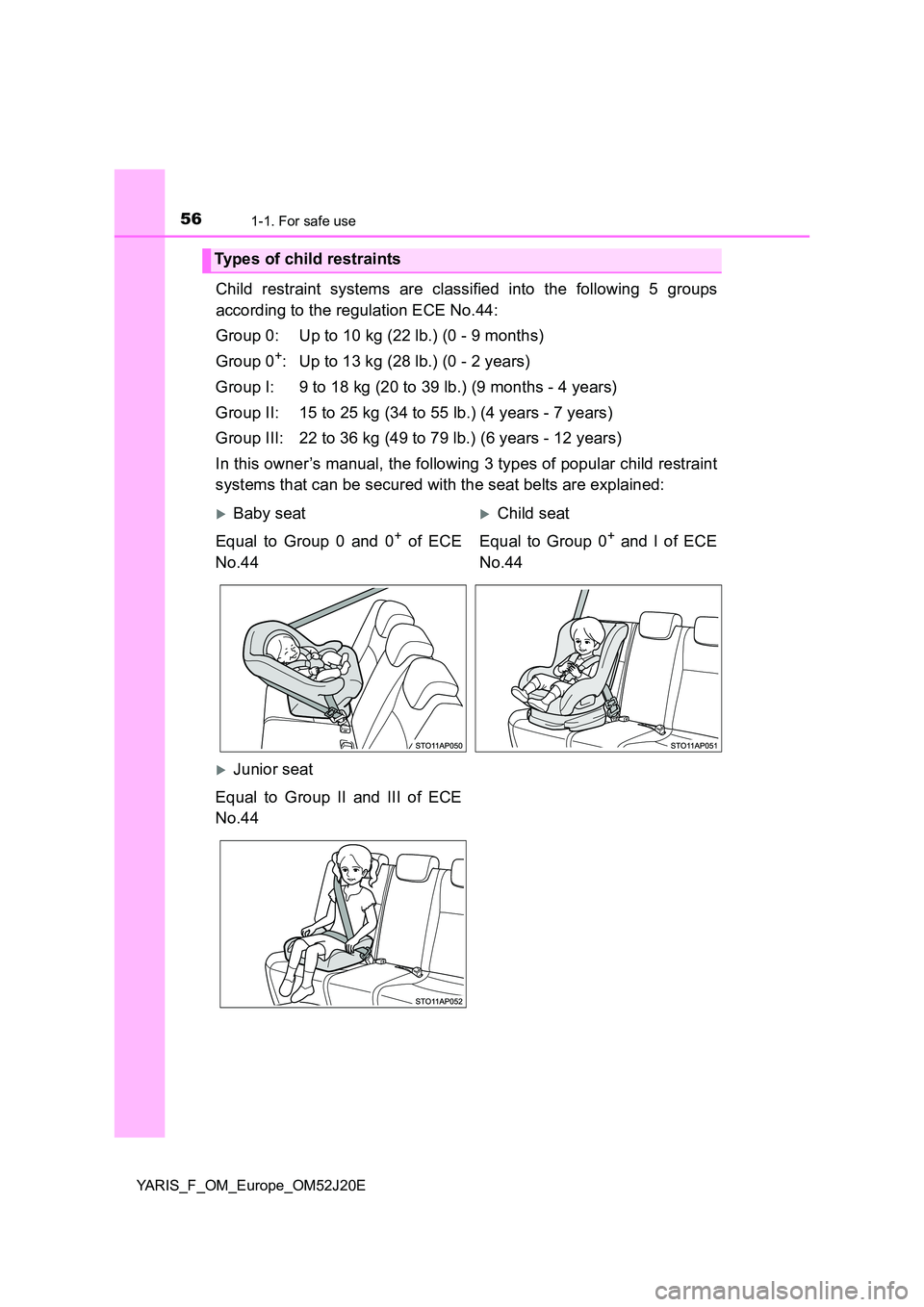 TOYOTA YARIS 2017 Workshop Manual 561-1. For safe use
YARIS_F_OM_Europe_OM52J20E
Child restraint systems are classified into the following 5 groups
according to the regulation ECE No.44:
Group 0: Up to 10 kg (22 lb.) (0 - 9 months) TOYOTA YARIS 2017 Workshop Manual 561-1. For safe use
YARIS_F_OM_Europe_OM52J20E
Child restraint systems are classified into the following 5 groups
according to the regulation ECE No.44:
Group 0: Up to 10 kg (22 lb.) (0 - 9 months)