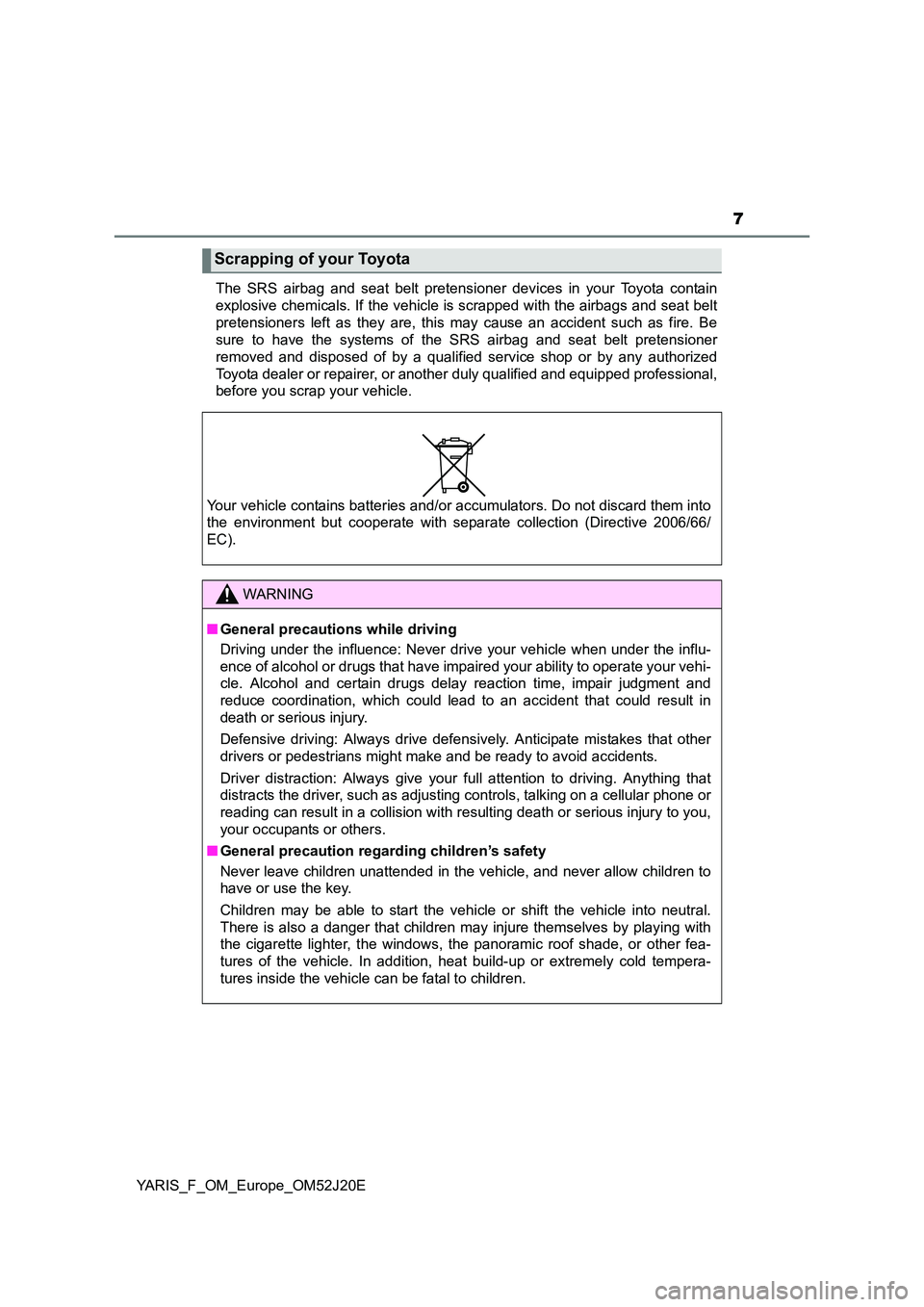 TOYOTA YARIS 2017  Owners Manual 7
YARIS_F_OM_Europe_OM52J20E 
The SRS airbag and seat belt pretensioner devices in your Toyota contain 
explosive chemicals. If the vehicle is scrapped with the airbags and seat belt
pretensioners lef