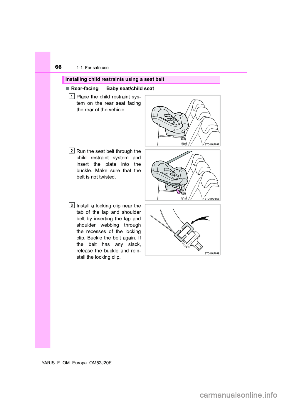 TOYOTA YARIS 2017 Repair Manual 661-1. For safe use
YARIS_F_OM_Europe_OM52J20E
■Rear-facing Baby seat/child seat
Place the child restraint sys-
tem on the rear seat facing
the rear of the vehicle.
Run the seat belt throu TOYOTA YARIS 2017 Repair Manual 661-1. For safe use
YARIS_F_OM_Europe_OM52J20E
■Rear-facing Baby seat/child seat
Place the child restraint sys-
tem on the rear seat facing
the rear of the vehicle.
Run the seat belt throu