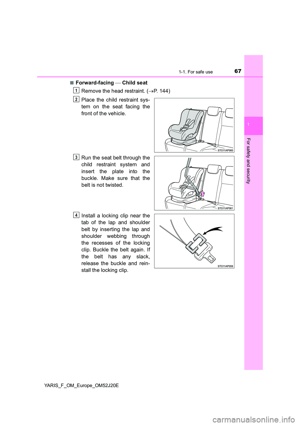TOYOTA YARIS 2017 Repair Manual 671-1. For safe use
1
For safety and security
YARIS_F_OM_Europe_OM52J20E
■Forward-facing Child seat
Remove the head restraint. ( P. 144)
Place the child restraint sys-
tem on the seat fa TOYOTA YARIS 2017 Repair Manual 671-1. For safe use
1
For safety and security
YARIS_F_OM_Europe_OM52J20E
■Forward-facing Child seat
Remove the head restraint. ( P. 144)
Place the child restraint sys-
tem on the seat fa