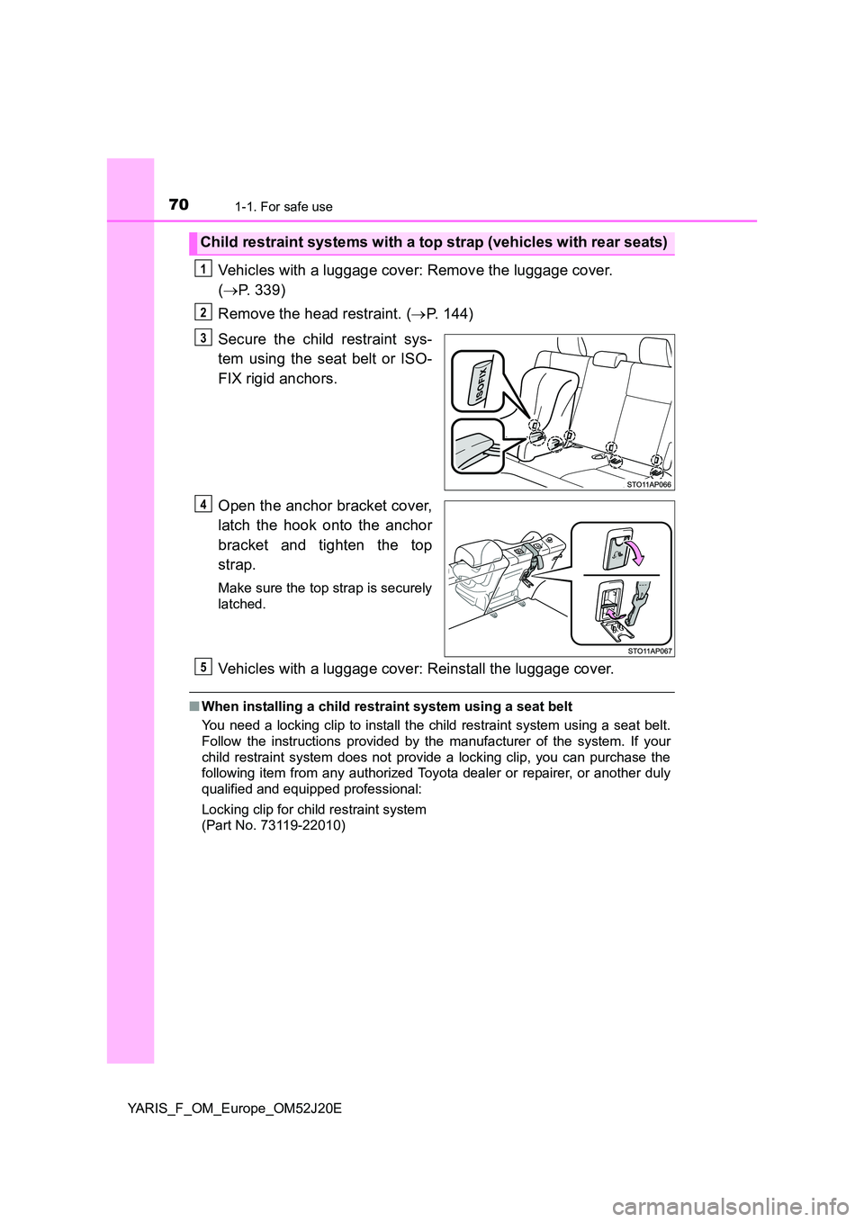 TOYOTA YARIS 2017 Repair Manual 701-1. For safe use
YARIS_F_OM_Europe_OM52J20E
Vehicles with a luggage cover: Remove the luggage cover.
( P. 339)
Remove the head restraint. ( P. 144)
Secure the child restraint sys-
tem us TOYOTA YARIS 2017 Repair Manual 701-1. For safe use
YARIS_F_OM_Europe_OM52J20E
Vehicles with a luggage cover: Remove the luggage cover.
( P. 339)
Remove the head restraint. ( P. 144)
Secure the child restraint sys-
tem us