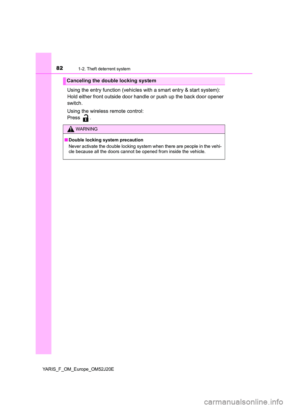 TOYOTA YARIS 2017 Owners Manual 821-2. Theft deterrent system
YARIS_F_OM_Europe_OM52J20E
Using the entry function (vehicles with a smart entry & start system):
Hold either front outside door handle or push up the back door opener
TOYOTA YARIS 2017 Owners Manual 821-2. Theft deterrent system
YARIS_F_OM_Europe_OM52J20E
Using the entry function (vehicles with a smart entry & start system):
Hold either front outside door handle or push up the back door opener